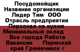 Посудомойщик › Название организации ­ Лидер Тим, ООО › Отрасль предприятия ­ Персонал на кухню › Минимальный оклад ­ 1 - Все города Работа » Вакансии   . Пермский край,Гремячинск г.